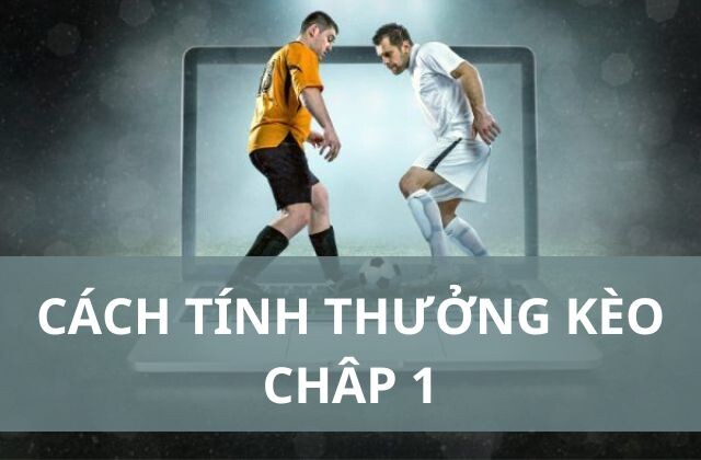 Cách tính thưởng kèo chấp 1 trái